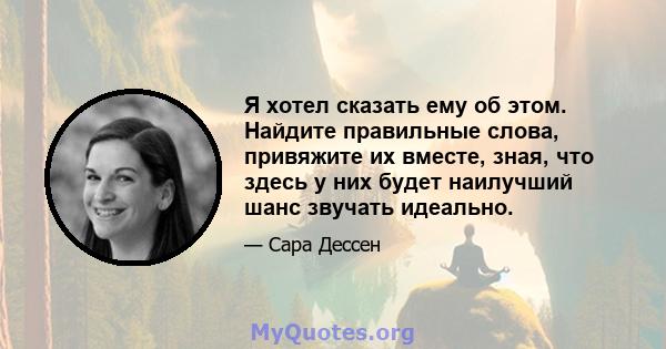 Я хотел сказать ему об этом. Найдите правильные слова, привяжите их вместе, зная, что здесь у них будет наилучший шанс звучать идеально.