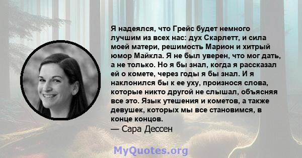 Я надеялся, что Грейс будет немного лучшим из всех нас: дух Скарлетт, и сила моей матери, решимость Марион и хитрый юмор Майкла. Я не был уверен, что мог дать, а не только. Но я бы знал, когда я рассказал ей о комете,