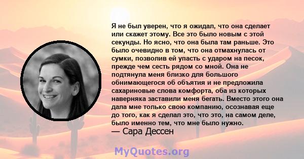 Я не был уверен, что я ожидал, что она сделает или скажет этому. Все это было новым с этой секунды. Но ясно, что она была там раньше. Это было очевидно в том, что она отмахнулась от сумки, позволив ей упасть с ударом на 