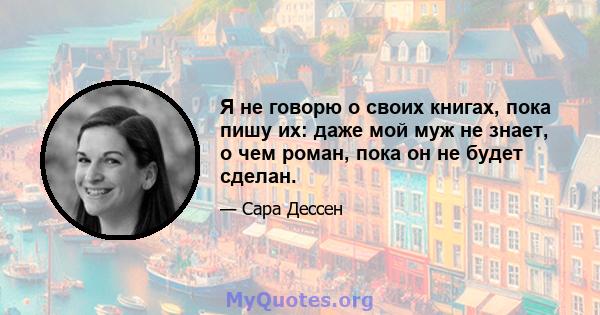 Я не говорю о своих книгах, пока пишу их: даже мой муж не знает, о чем роман, пока он не будет сделан.