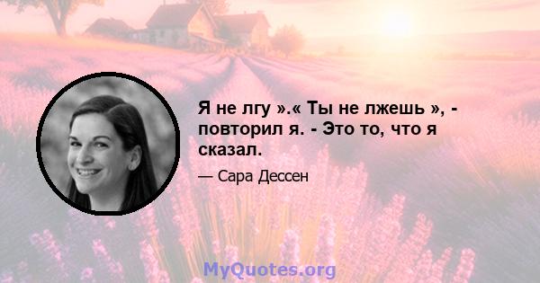 Я не лгу ».« Ты не лжешь », - повторил я. - Это то, что я сказал.