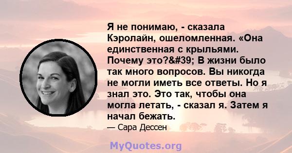 Я не понимаю, - сказала Кэролайн, ошеломленная. «Она единственная с крыльями. Почему это?' В жизни было так много вопросов. Вы никогда не могли иметь все ответы. Но я знал это. Это так, чтобы она могла летать, -