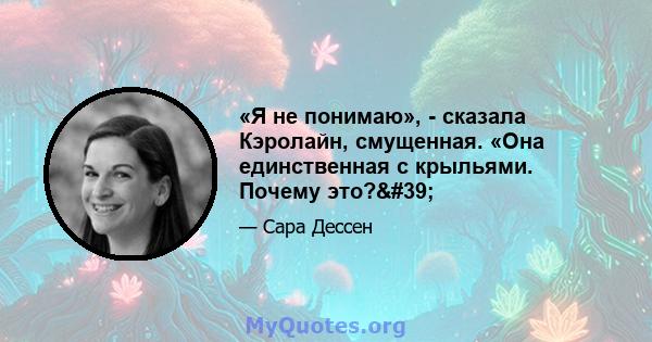 «Я не понимаю», - сказала Кэролайн, смущенная. «Она единственная с крыльями. Почему это?'