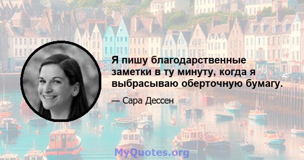 Я пишу благодарственные заметки в ту минуту, когда я выбрасываю оберточную бумагу.