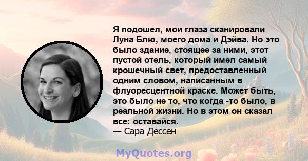 Я подошел, мои глаза сканировали Луна Блю, моего дома и Дэйва. Но это было здание, стоящее за ними, этот пустой отель, который имел самый крошечный свет, предоставленный одним словом, написанным в флуоресцентной краске. 