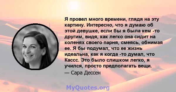 Я провел много времени, глядя на эту картину. Интересно, что я думаю об этой девушке, если бы я была кем -то другим, видя, как легко она сидит на коленях своего парня, смеясь, обнимая ее. Я бы подумал, что ее жизнь