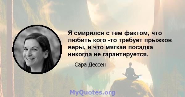 Я смирился с тем фактом, что любить кого -то требует прыжков веры, и что мягкая посадка никогда не гарантируется.