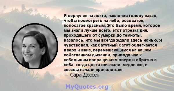 Я вернулся на локти, наклонив голову назад, чтобы посмотреть на небо, розоватое, полосатое красным. Это было время, которое мы знали лучше всего, этот отрезка дня, проходящего от сумерки до темноты. Казалось, что мы