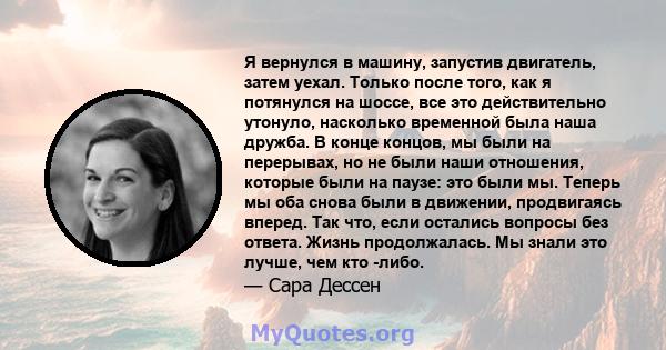 Я вернулся в машину, запустив двигатель, затем уехал. Только после того, как я потянулся на шоссе, все это действительно утонуло, насколько временной была наша дружба. В конце концов, мы были на перерывах, но не были