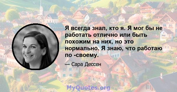 Я всегда знал, кто я. Я мог бы не работать отлично или быть похожим на них, но это нормально. Я знаю, что работаю по -своему.