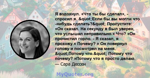 Я вздохнул. «Что ты бы сделал», - спросил я. "Если бы вы могли что -нибудь сделать?" Пропустите: «Он сказал. На секунду я был уверен, что услышал неправильно.« Что? »Он прочистил горло. - Я сказал, я прохожу.« 