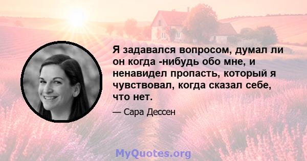 Я задавался вопросом, думал ли он когда -нибудь обо мне, и ненавидел пропасть, который я чувствовал, когда сказал себе, что нет.