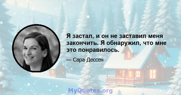 Я застал, и он не заставил меня закончить. Я обнаружил, что мне это понравилось.