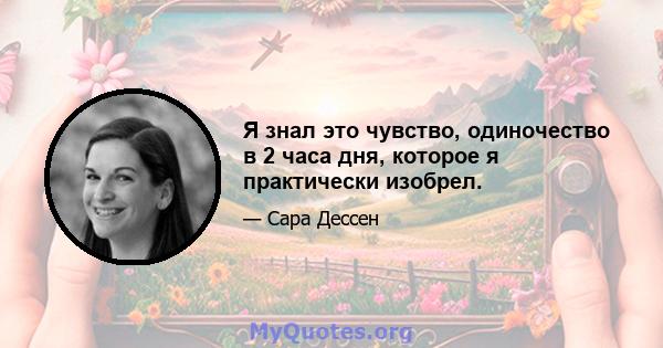 Я знал это чувство, одиночество в 2 часа дня, которое я практически изобрел.