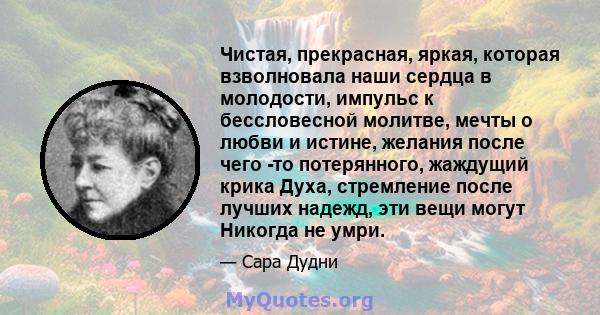 Чистая, прекрасная, яркая, которая взволновала наши сердца в молодости, импульс к бессловесной молитве, мечты о любви и истине, желания после чего -то потерянного, жаждущий крика Духа, стремление после лучших надежд,