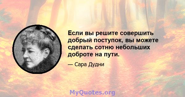 Если вы решите совершить добрый поступок, вы можете сделать сотню небольших доброте на пути.