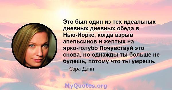 Это был один из тех идеальных дневных дневных обеда в Нью-Йорке, когда взрыв апельсинов и желтых на ярко-голубо Почувствуй это снова, но однажды ты больше не будешь, потому что ты умрешь.