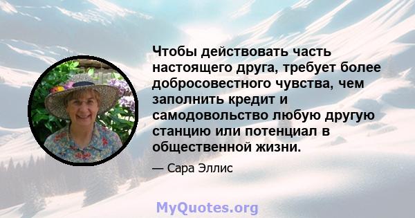 Чтобы действовать часть настоящего друга, требует более добросовестного чувства, чем заполнить кредит и самодовольство любую другую станцию ​​или потенциал в общественной жизни.