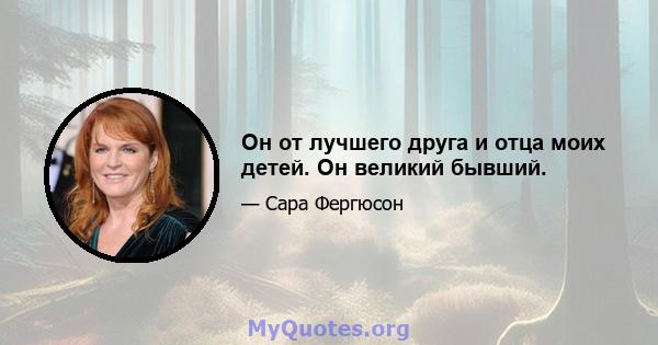 Он от лучшего друга и отца моих детей. Он великий бывший.