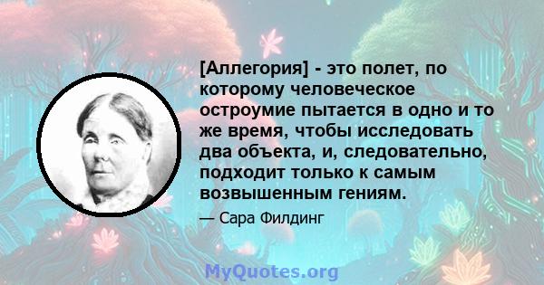 [Аллегория] - это полет, по которому человеческое остроумие пытается в одно и то же время, чтобы исследовать два объекта, и, следовательно, подходит только к самым возвышенным гениям.