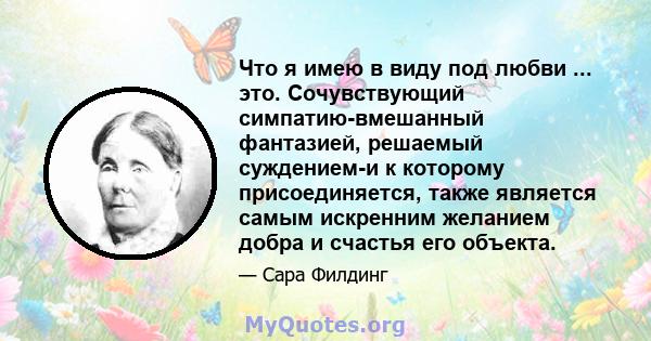 Что я имею в виду под любви ... это. Сочувствующий симпатию-вмешанный фантазией, решаемый суждением-и к которому присоединяется, также является самым искренним желанием добра и счастья его объекта.