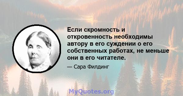 Если скромность и откровенность необходимы автору в его суждении о его собственных работах, не меньше они в его читателе.