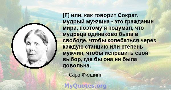 [F] или, как говорит Сократ, мудрый мужчина - это гражданин мира, поэтому я подумал, что мудреца одинаково была в свободе, чтобы колебаться через каждую станцию ​​или степень мужчин, чтобы исправить свой выбор, где бы