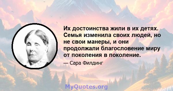 Их достоинства жили в их детях. Семья изменила своих людей, но не свои манеры, и они продолжали благословение миру от поколения в поколение.