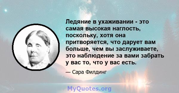 Ледяние в ухаживании - это самая высокая наглость, поскольку, хотя она притворяется, что дарует вам больше, чем вы заслуживаете, это наблюдение за вами забрать у вас то, что у вас есть.