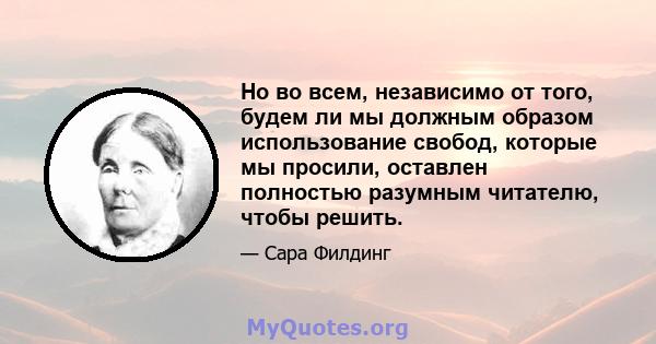 Но во всем, независимо от того, будем ли мы должным образом использование свобод, которые мы просили, оставлен полностью разумным читателю, чтобы решить.