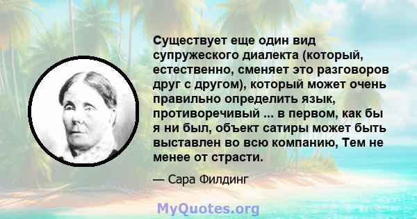 Существует еще один вид супружеского диалекта (который, естественно, сменяет это разговоров друг с другом), который может очень правильно определить язык, противоречивый ... в первом, как бы я ни был, объект сатиры