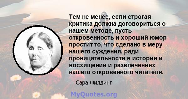 Тем не менее, если строгая критика должна договориться о нашем методе, пусть откровенность и хороший юмор простит то, что сделано в меру нашего суждения, ради проницательности в истории и восхищении и развлечениях