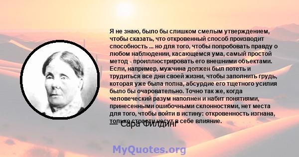 Я не знаю, было бы слишком смелым утверждением, чтобы сказать, что откровенный способ производит способность ... но для того, чтобы попробовать правду о любом наблюдении, касающемся ума, самый простой метод -