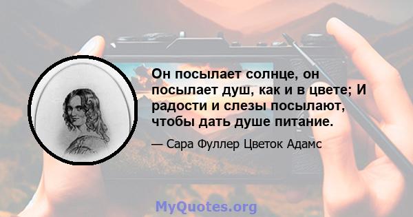 Он посылает солнце, он посылает душ, как и в цвете; И радости и слезы посылают, чтобы дать душе питание.