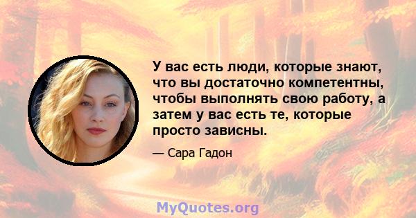 У вас есть люди, которые знают, что вы достаточно компетентны, чтобы выполнять свою работу, а затем у вас есть те, которые просто зависны.