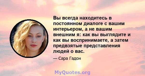 Вы всегда находитесь в постоянном диалоге с вашим интерьером, а не вашим внешним я: как вы выглядите и как вы воспринимаете, а затем предвзятые представления людей о вас.