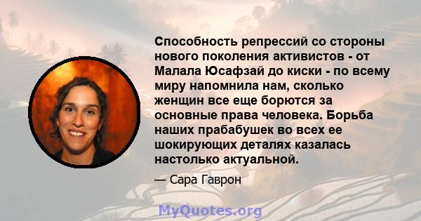 Способность репрессий со стороны нового поколения активистов - от Малала Юсафзай до киски - по всему миру напомнила нам, сколько женщин все еще борются за основные права человека. Борьба наших прабабушек во всех ее