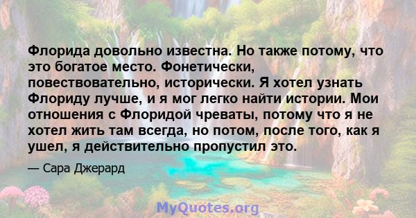 Флорида довольно известна. Но также потому, что это богатое место. Фонетически, повествовательно, исторически. Я хотел узнать Флориду лучше, и я мог легко найти истории. Мои отношения с Флоридой чреваты, потому что я не 