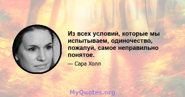 Из всех условий, которые мы испытываем, одиночество, пожалуй, самое неправильно понятое.