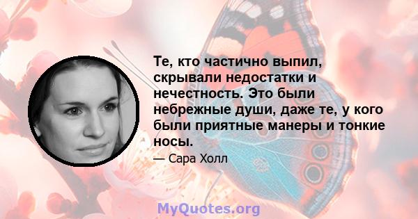 Те, кто частично выпил, скрывали недостатки и нечестность. Это были небрежные души, даже те, у кого были приятные манеры и тонкие носы.