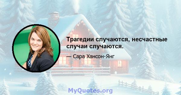 Трагедии случаются, несчастные случаи случаются.