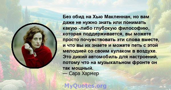 Без обид на Хью Макленнан, но вам даже не нужно знать или понимать какую -либо глубокую философию, которая поддерживается, вы можете просто почувствовать эти слова вместе, и что вы их знаете и можете петь с этой