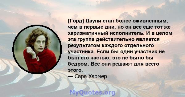 [Горд] Дауни стал более оживленным, чем в первые дни, но он все еще тот же харизматичный исполнитель. И в целом эта группа действительно является результатом каждого отдельного участника. Если бы один участник не был