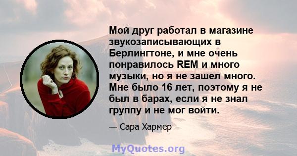 Мой друг работал в магазине звукозаписывающих в Берлингтоне, и мне очень понравилось REM и много музыки, но я не зашел много. Мне было 16 лет, поэтому я не был в барах, если я не знал группу и не мог войти.