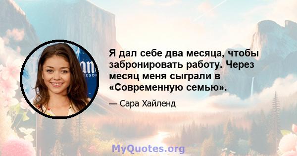 Я дал себе два месяца, чтобы забронировать работу. Через месяц меня сыграли в «Современную семью».