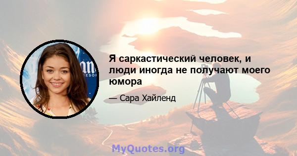 Я саркастический человек, и люди иногда не получают моего юмора