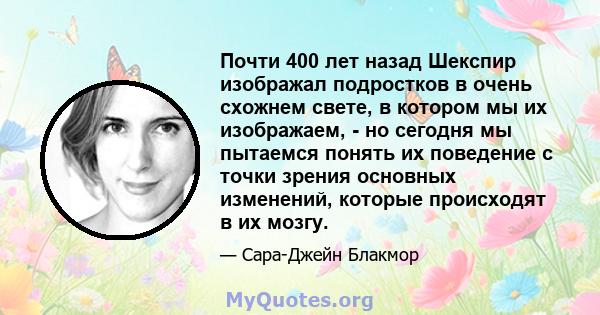 Почти 400 лет назад Шекспир изображал подростков в очень схожнем свете, в котором мы их изображаем, - но сегодня мы пытаемся понять их поведение с точки зрения основных изменений, которые происходят в их мозгу.