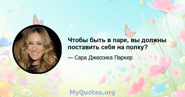 Чтобы быть в паре, вы должны поставить себя на полку?