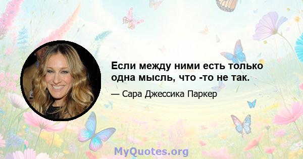 Если между ними есть только одна мысль, что -то не так.