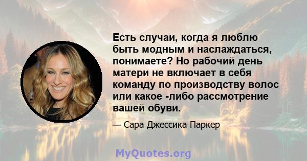 Есть случаи, когда я люблю быть модным и наслаждаться, понимаете? Но рабочий день матери не включает в себя команду по производству волос или какое -либо рассмотрение вашей обуви.